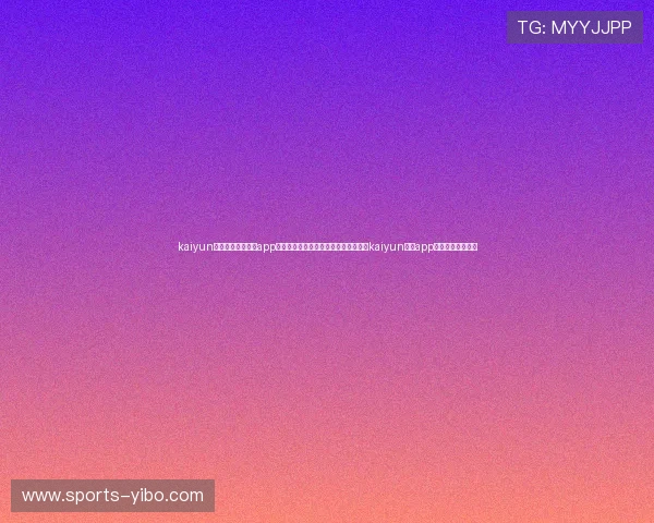 kaiyun体育官方网站下载app:世界杯期间必备体育资讯平台,下载kaiyun体育app随时随地关注比赛 kaiyun体育官方网站下载app:世界杯期间必备体育资讯平台,下载kaiyun体育app随时随地关注比赛